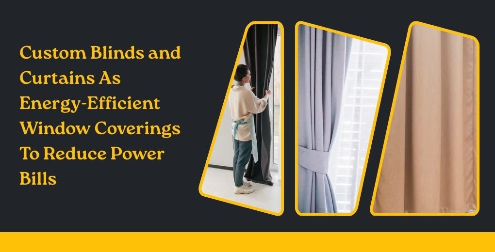 Custom Blinds and Curtains As Energy-Efficient Window Coverings To Reduce Power Bills